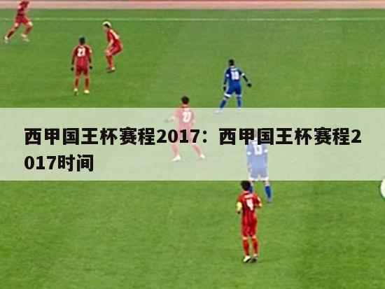 西甲国王杯赛程2017：西甲国王杯赛程2017时间