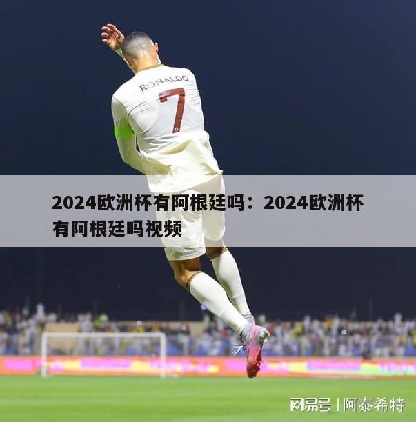 2024欧洲杯有阿根廷吗：2024欧洲杯有阿根廷吗视频