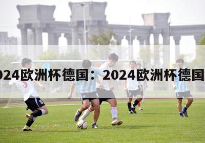 2024欧洲杯德国：2024欧洲杯德国队