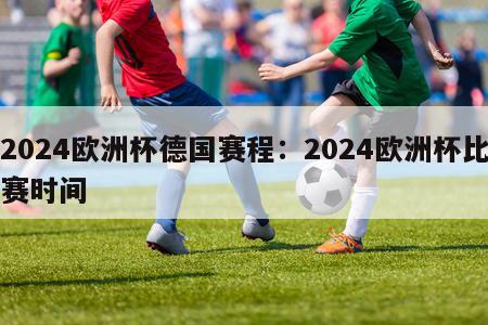 2024欧洲杯德国赛程：2024欧洲杯比赛时间