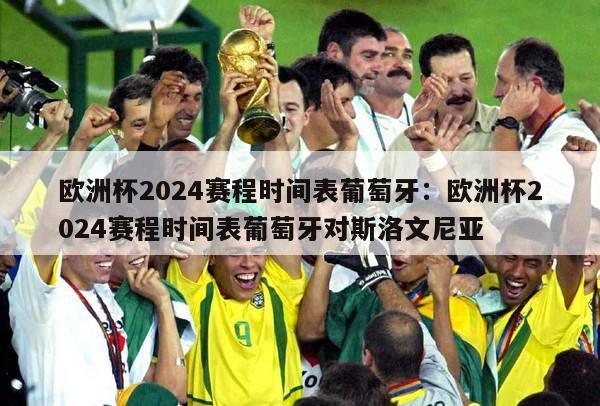 欧洲杯2024赛程时间表葡萄牙：欧洲杯2024赛程时间表葡萄牙对斯洛文尼亚