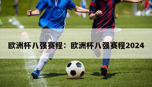 欧洲杯八强赛程：欧洲杯八强赛程2024