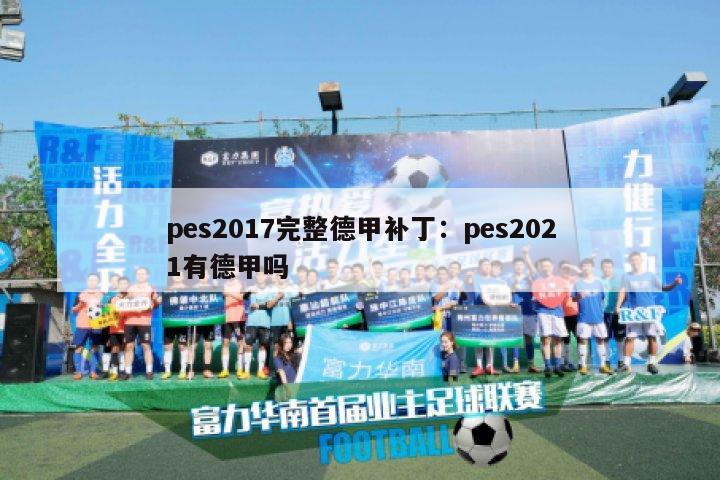 pes2017完整德甲补丁：pes2021有德甲吗