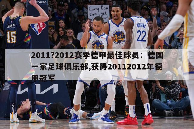 2011?2012赛季德甲最佳球员：德国一家足球俱乐部,获得20112012年德甲冠军