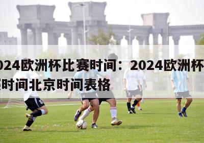 2024欧洲杯比赛时间：2024欧洲杯比赛时间北京时间表格