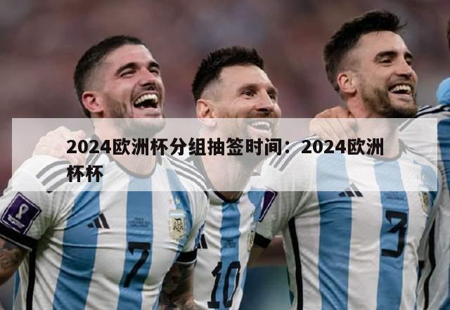 2024欧洲杯分组抽签时间：2024欧洲杯杯