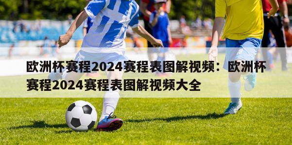 欧洲杯赛程2024赛程表图解视频：欧洲杯赛程2024赛程表图解视频大全