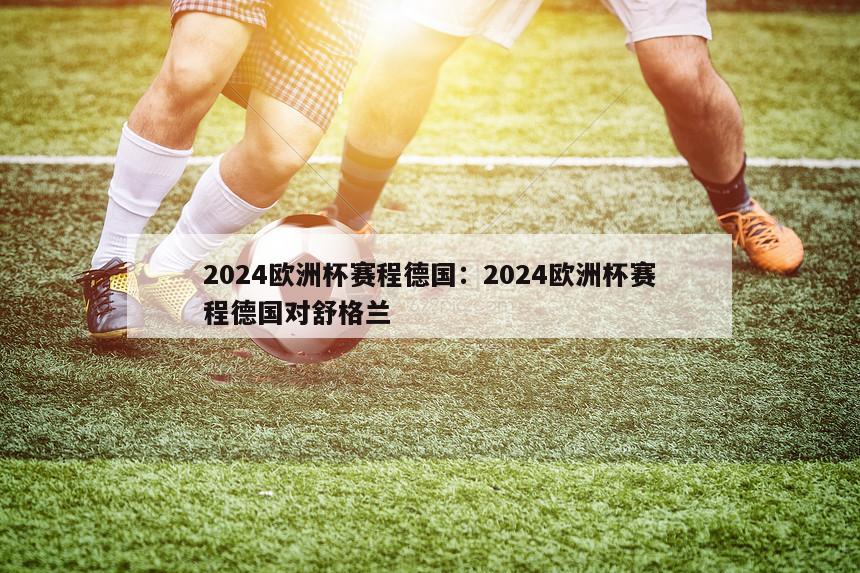 2024欧洲杯赛程德国：2024欧洲杯赛程德国对舒格兰