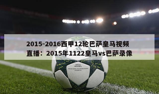 2015-2016西甲12轮巴萨皇马视频直播：2015年1122皇马vs巴萨录像