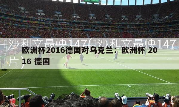 欧洲杯2016德国对乌克兰：欧洲杯 2016 德国