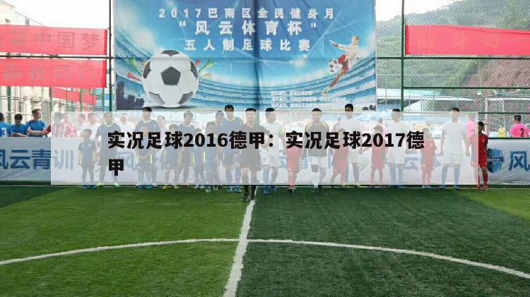 实况足球2016德甲：实况足球2017德甲