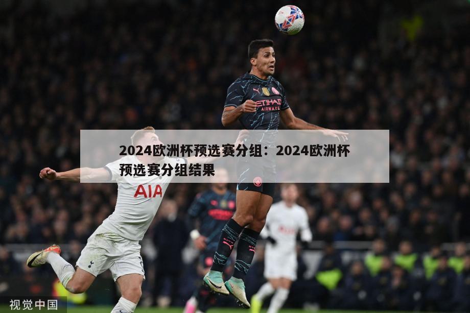 2024欧洲杯预选赛分组：2024欧洲杯预选赛分组结果