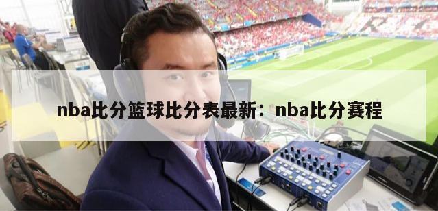 nba比分篮球比分表最新：nba比分赛程