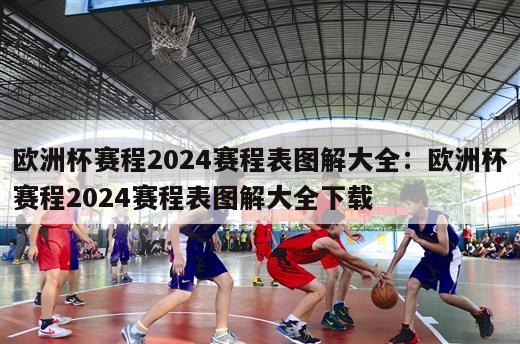 欧洲杯赛程2024赛程表图解大全：欧洲杯赛程2024赛程表图解大全下载