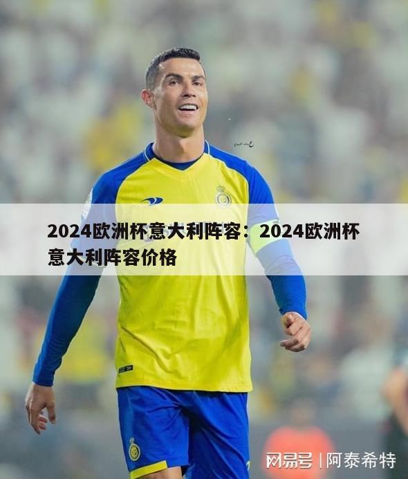 2024欧洲杯意大利阵容：2024欧洲杯意大利阵容价格