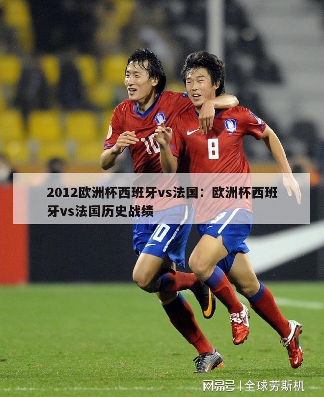 2012欧洲杯西班牙vs法国：欧洲杯西班牙vs法国历史战绩