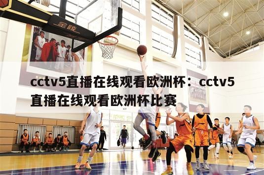 cctv5直播在线观看欧洲杯：cctv5直播在线观看欧洲杯比赛