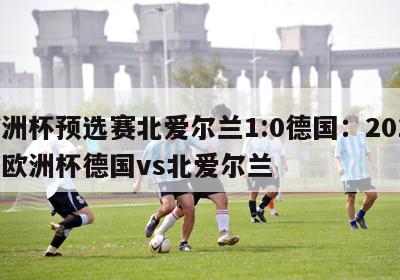 欧洲杯预选赛北爱尔兰1:0德国：2016年欧洲杯德国vs北爱尔兰