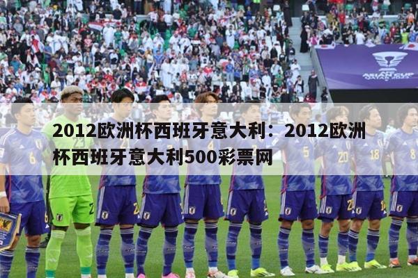 2012欧洲杯西班牙意大利：2012欧洲杯西班牙意大利500彩票网