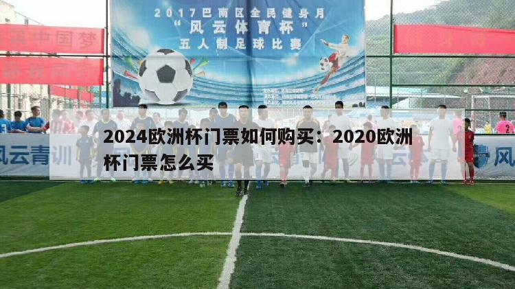 2024欧洲杯门票如何购买：2020欧洲杯门票怎么买