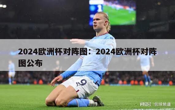 2024欧洲杯对阵图：2024欧洲杯对阵图公布