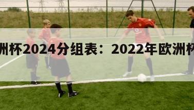 欧洲杯2024分组表：2022年欧洲杯分组