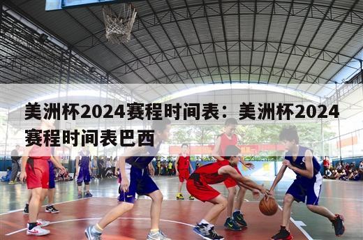 美洲杯2024赛程时间表：美洲杯2024赛程时间表巴西