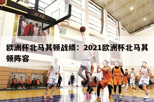 欧洲杯北马其顿战绩：2021欧洲杯北马其顿阵容