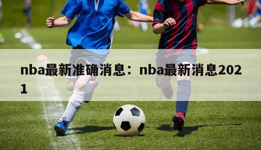 nba最新准确消息：nba最新消息2021