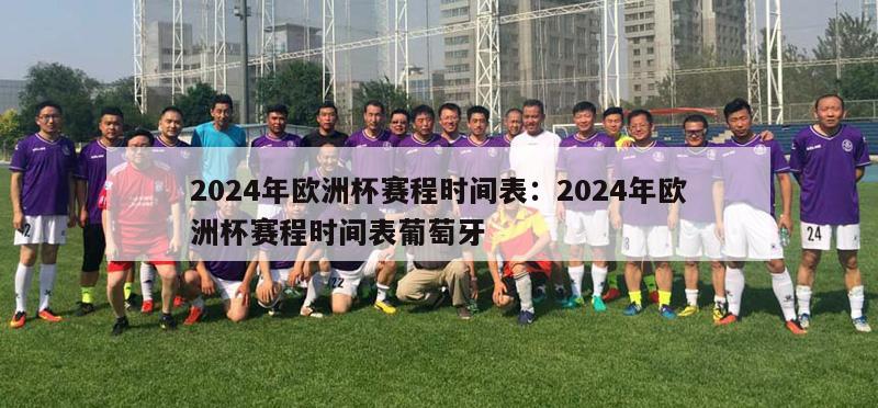 2024年欧洲杯赛程时间表：2024年欧洲杯赛程时间表葡萄牙