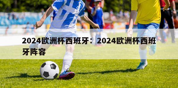 2024欧洲杯西班牙：2024欧洲杯西班牙阵容