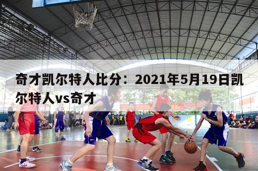 奇才凯尔特人比分：2021年5月19日凯尔特人vs奇才