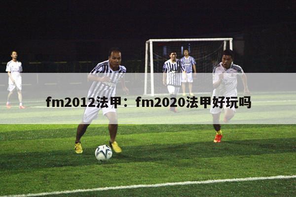 fm2012法甲：fm2020法甲好玩吗