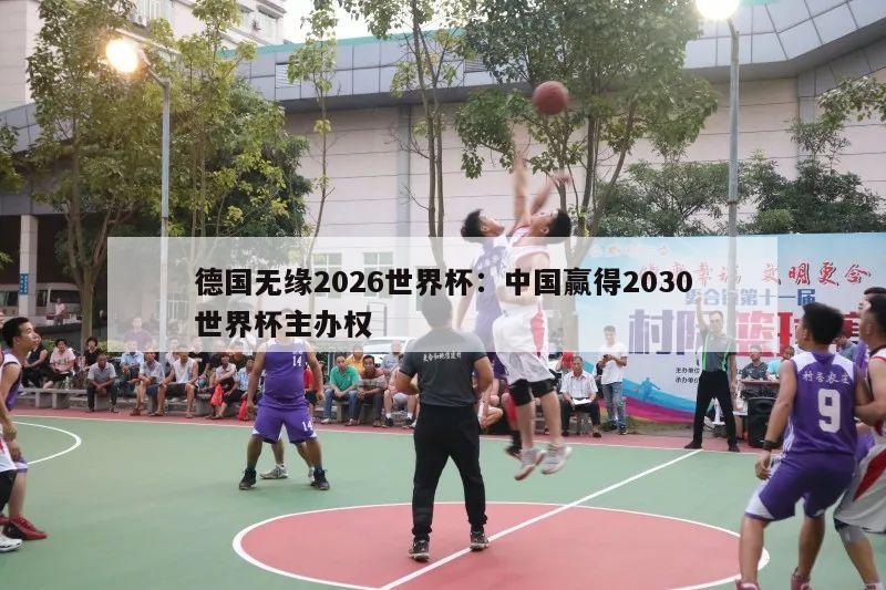 德国无缘2026世界杯：中国赢得2030世界杯主办权