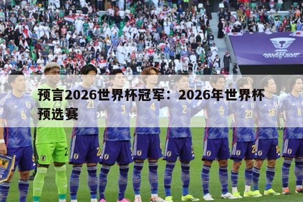 预言2026世界杯冠军：2026年世界杯预选赛