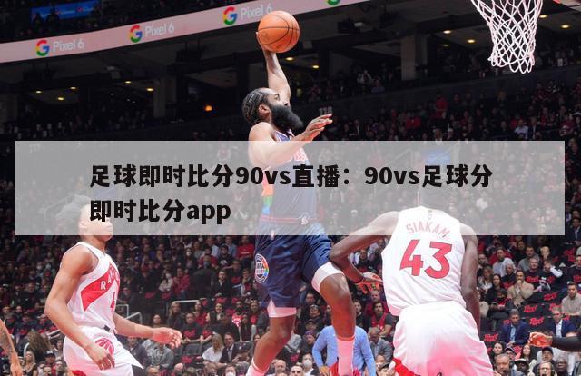 足球即时比分90vs直播：90vs足球分即时比分app