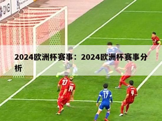 2024欧洲杯赛事：2024欧洲杯赛事分析