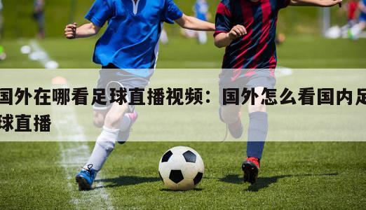 国外在哪看足球直播视频：国外怎么看国内足球直播