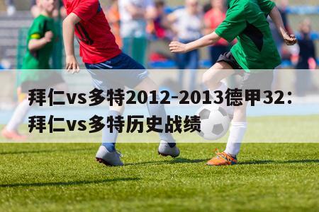 拜仁vs多特2012-2013德甲32：拜仁vs多特历史战绩