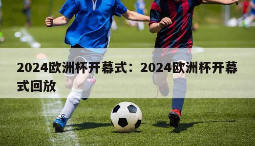 2024欧洲杯开幕式：2024欧洲杯开幕式回放