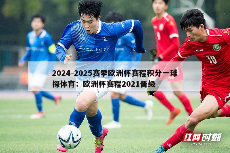 2024-2025赛季欧洲杯赛程积分一球探体育：欧洲杯赛程2021晋级