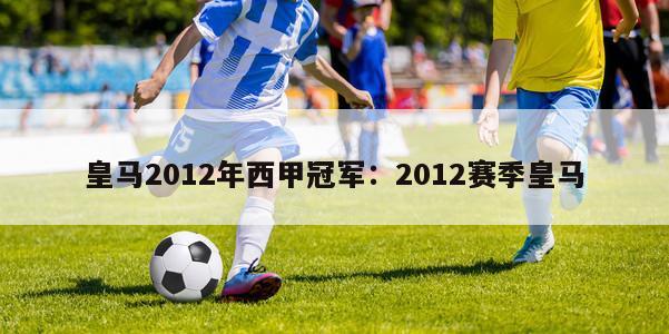 皇马2012年西甲冠军：2012赛季皇马