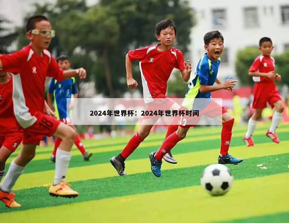 2024年世界杯：2024年世界杯时间