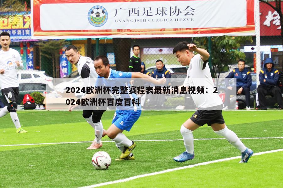 2024欧洲杯完整赛程表最新消息视频：2024欧洲杯百度百科