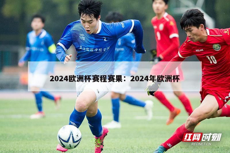 2024欧洲杯赛程赛果：2024年欧洲杯