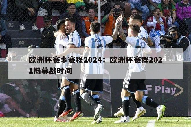 欧洲杯赛事赛程2024：欧洲杯赛程2021揭幕战时间