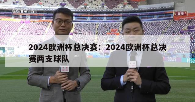 2024欧洲杯总决赛：2024欧洲杯总决赛两支球队