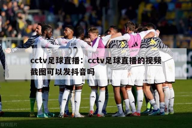 cctv足球直播：cctv足球直播的视频截图可以发抖音吗