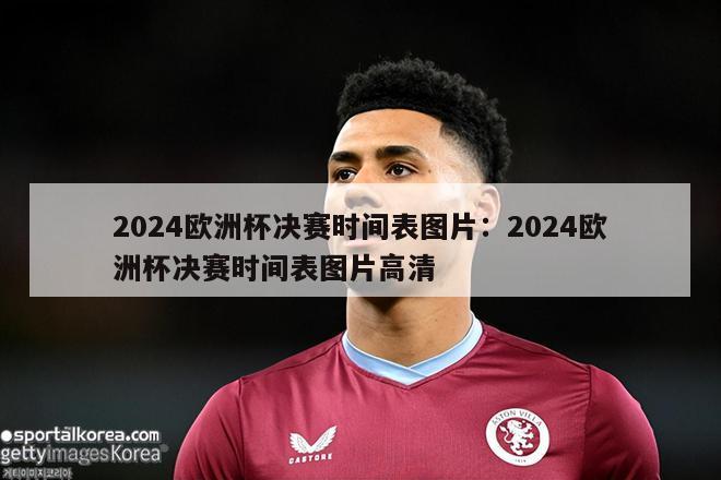 2024欧洲杯决赛时间表图片：2024欧洲杯决赛时间表图片高清