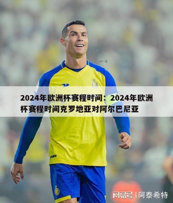 2024年欧洲杯赛程时间：2024年欧洲杯赛程时间克罗地亚对阿尔巴尼亚